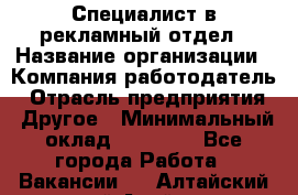 Специалист в рекламный отдел › Название организации ­ Компания-работодатель › Отрасль предприятия ­ Другое › Минимальный оклад ­ 18 900 - Все города Работа » Вакансии   . Алтайский край,Алейск г.